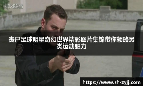 丧尸足球明星奇幻世界精彩图片集锦带你领略另类运动魅力