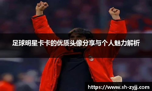 足球明星卡卡的优质头像分享与个人魅力解析